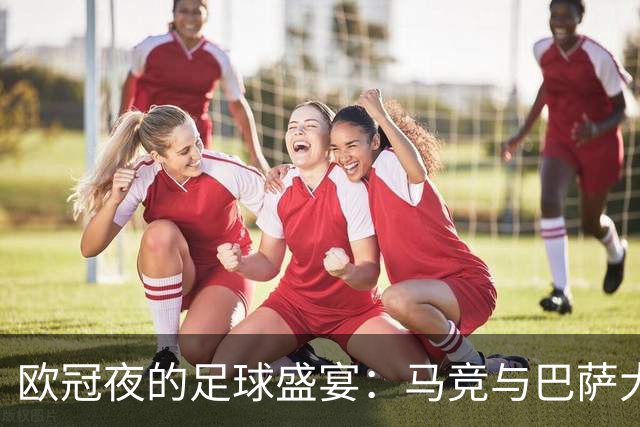 欧冠夜的足球盛宴：马竞与巴萨大展宏图
